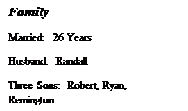 Text Box: Family
Married:  26 Years
Husband:  Randall
Three Sons:  Robert, Ryan, Remington
